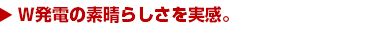 W発電の素晴らしさを実感。